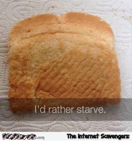 I'd rather starve funny last slice of toast meme - LOL picture collection @PMSLweb.com
