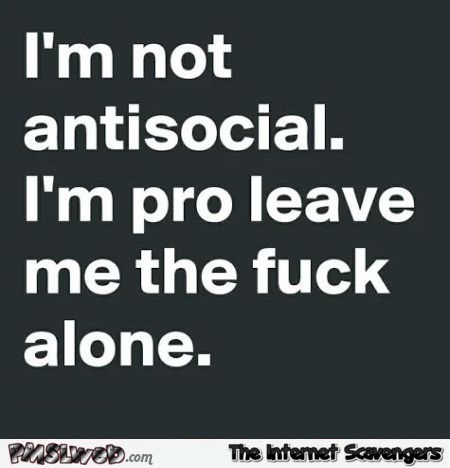 I'm not anti social sarcastic quote - Funny sarcastic nonsense @PMSLweb.com