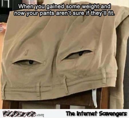 When your pants aren't sure if they'll fit funny meme @PMSLweb.com