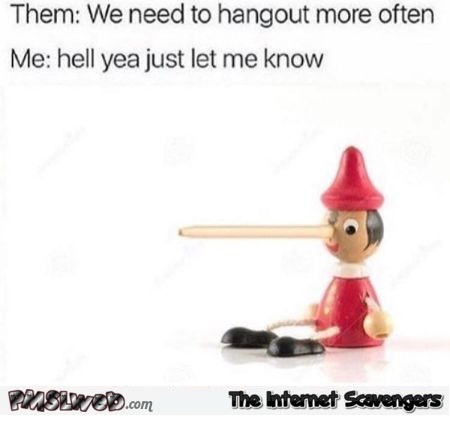 We need to hangout more often funny sarcastic meme @PMSLweb.com