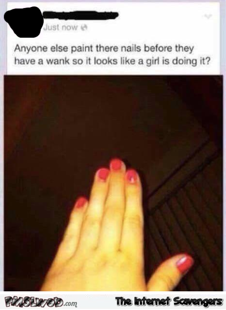 Does anyone else paint their nails before they have a wank funny status @PMSLweb.com