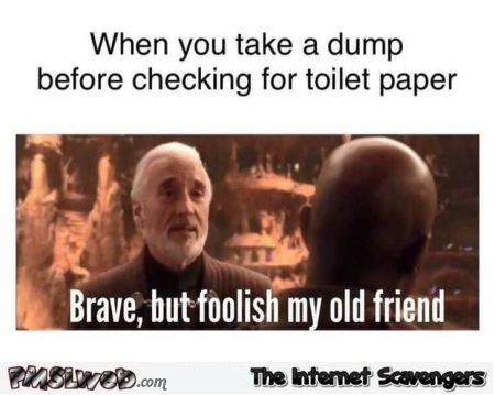 When you take a dump before checking for toilet paper funny meme @PMSLweb.com