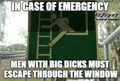 In case of emergency men with big dicks must escape through the window funny meme @PMSLweb.com