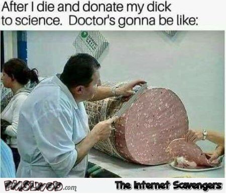 After I die and donate my dick to science funny adult meme @PMSLweb.com