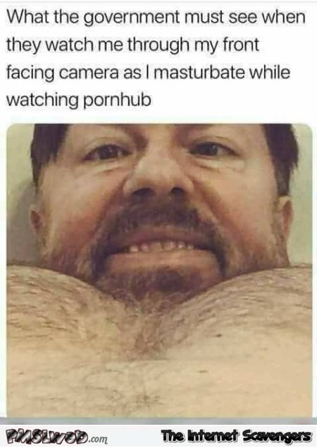 What the government must see when you masturbate funny adult meme @PMSLweb.com