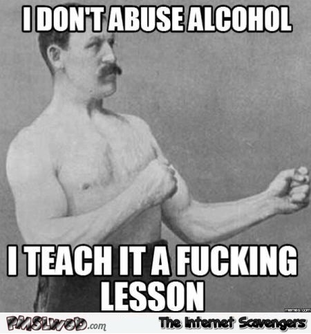 I don't abuse alcohol funny sarcastic meme @PMSLweb.com