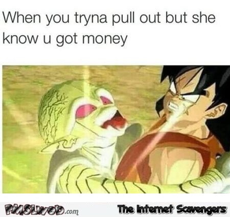 When you tryna pull out but she knows you have money funny adult meme