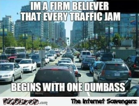 Every traffic jam begins with one dumbass sarcastic meme @PMSLweb.com