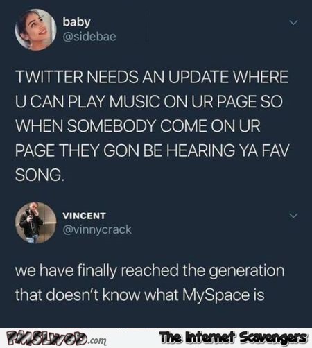 The generation that doesn't know MySpace funny comment @PMSLweb.com