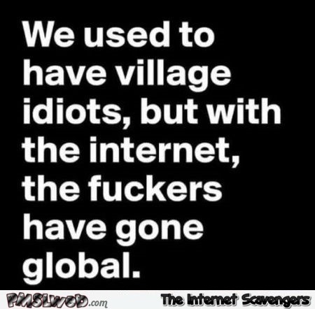 We used to have village idiots sarcastic humor - Funny Internet BS @PMSLweb.com