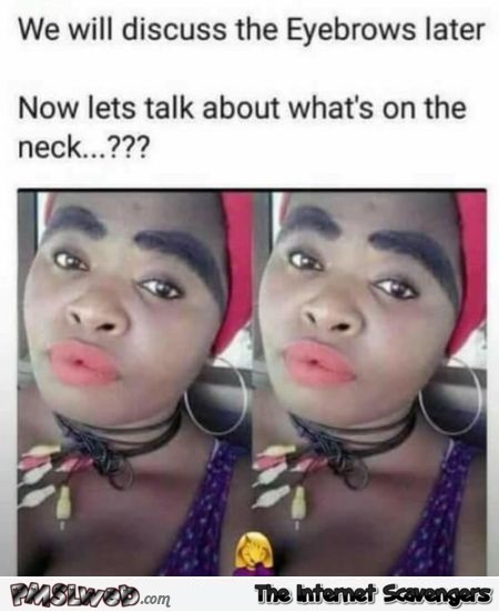 We will discuss the eyebrows later funny meme @PMSLweb.com
