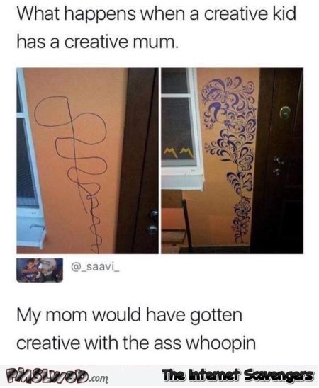 My mom would have gotten creative with the ass whooping funny comment