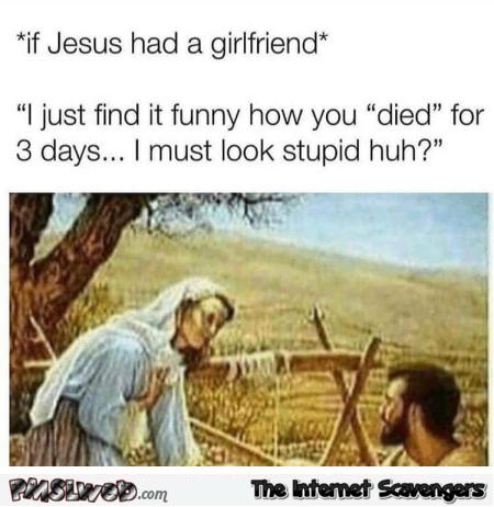If Jesus had a girlfriend funny meme - Daily funny pictures @PMSLweb.com