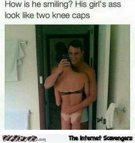 His girl's ass looks like 2 knee caps funny adult meme @PMSLweb.com