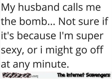 My husband calls me the bomb funny quote @PMSLweb.com