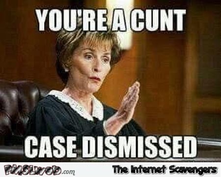 You're a cunt case dismissed sarcastic meme @PMSLweb.com
