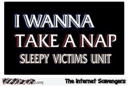 I wanna take a nap sleepy victims unit humor @PMSLweb.com