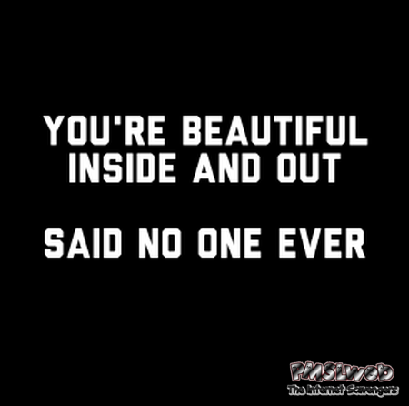 You're beautiful inside and out funny sarcastic quote @PMSLweb.com