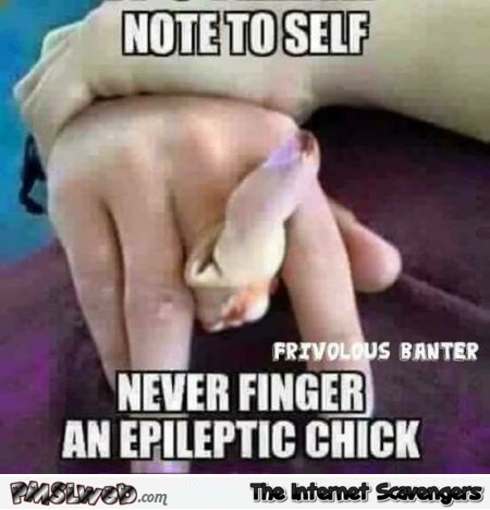 Never finger an epileptic chick adult humor @PMSLweb.com