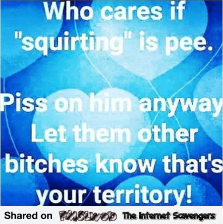 Who cares if squirting is pee funny adult quote @PMSLweb.com