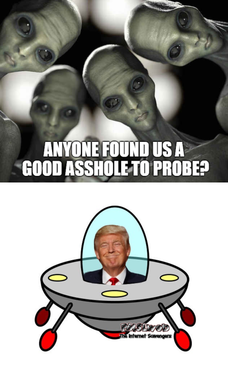 Aliens are looking for a new asshole to probe sarcastic meme