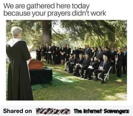  We are gathered here today because your prayers didn't work funny meme @PMSLweb.com