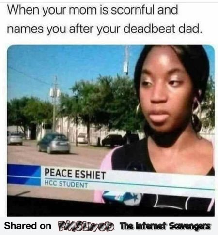 When your mom names you after your deadbeat dad funny meme @PMSLweb.com