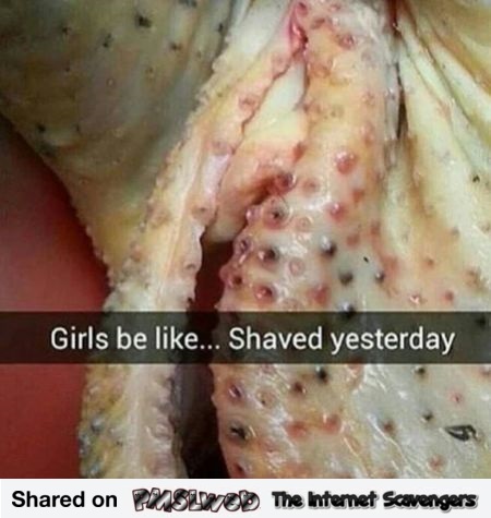 Girls be like I shaved yesterday funny adult meme @PMSLweb.com