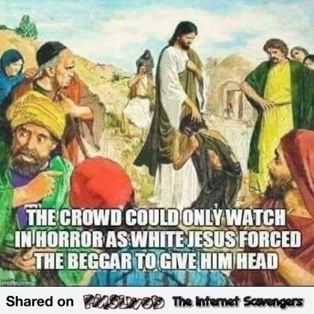 Jesus forced beggar to give him head funny meme @PMSLweb.com