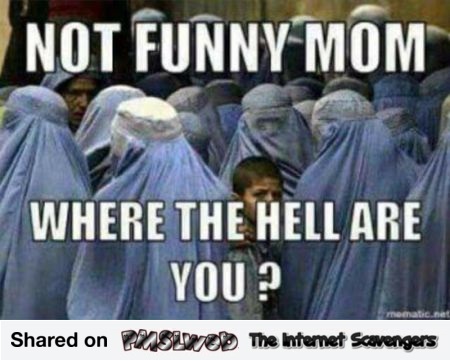 Not funny mom funny burka meme @PMSLweb.com