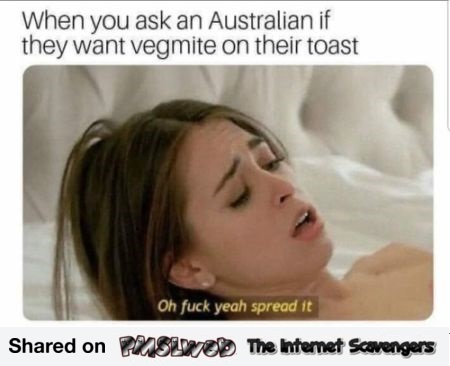 When you ask an Australian if they want vegemite on their toast adult meme @PMSLweb.com
