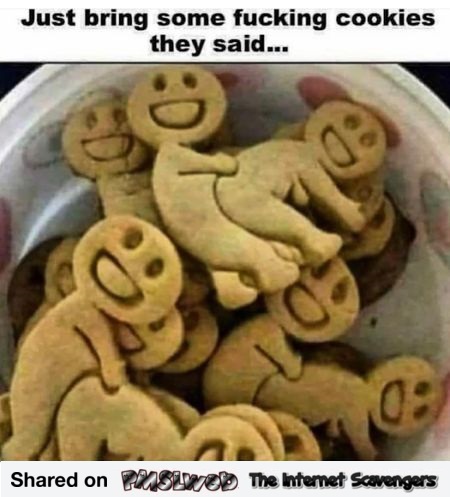 Bring fucking cookies funny adult meme @PMSLweb.com